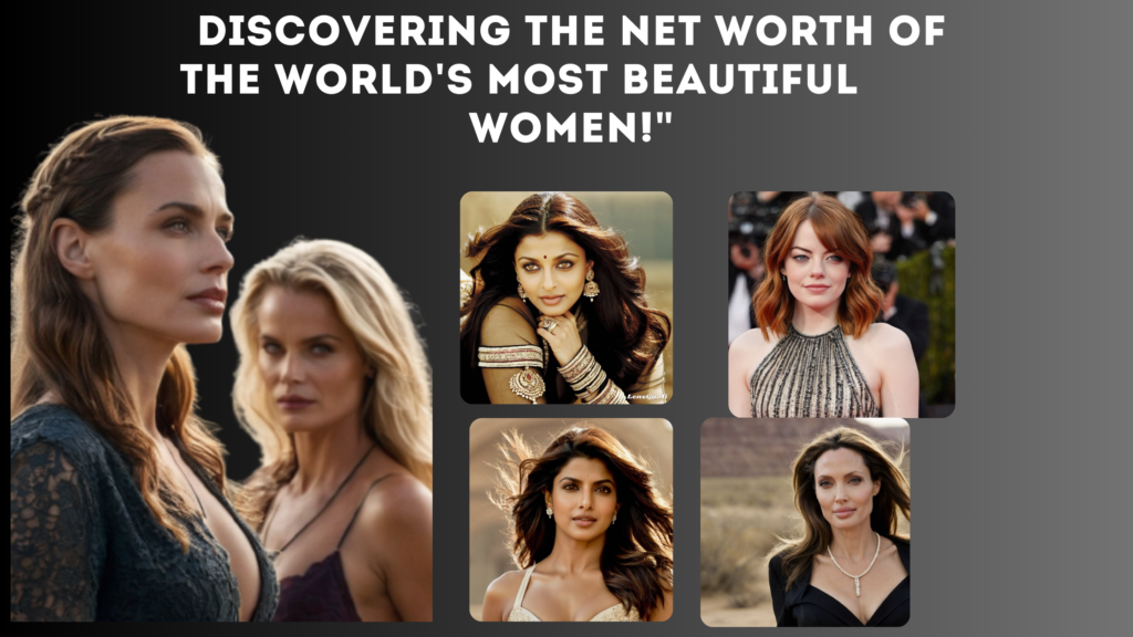 Discovering the Jaw-Dropping Net Worth of the World's Most Beautiful Women!"