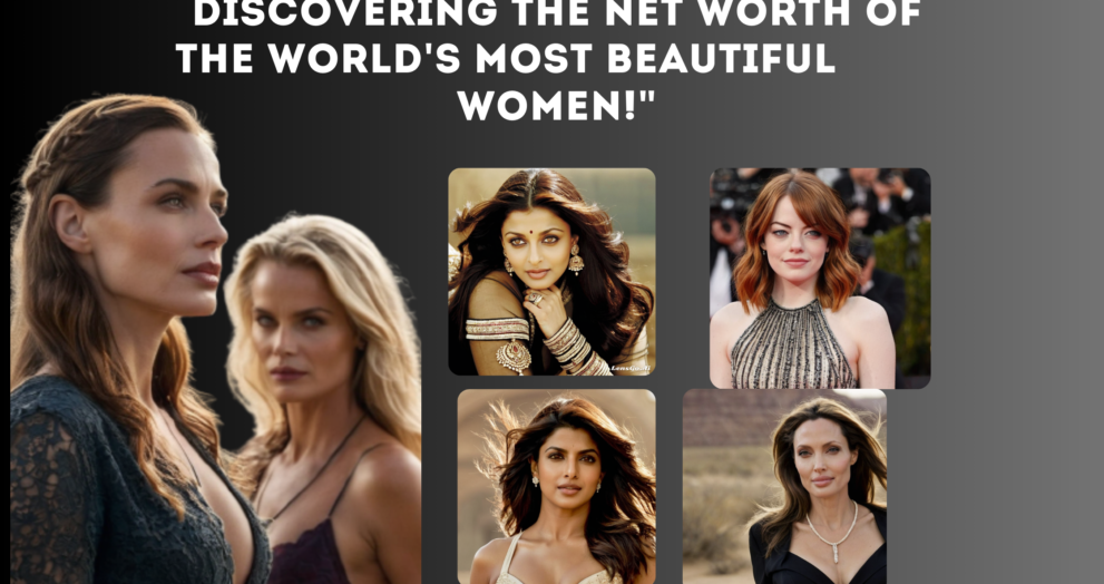 Discovering the Jaw-Dropping Net Worth of the World's Most Beautiful Women!"